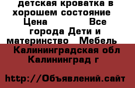 детская кроватка в хорошем состояние › Цена ­ 10 000 - Все города Дети и материнство » Мебель   . Калининградская обл.,Калининград г.